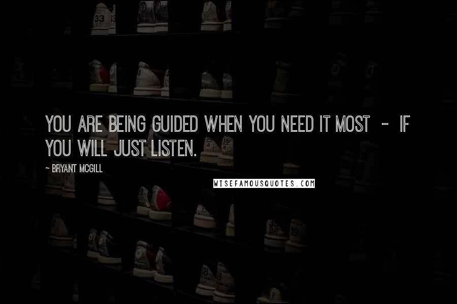 Bryant McGill Quotes: You are being guided when you need it most - if you will just listen.
