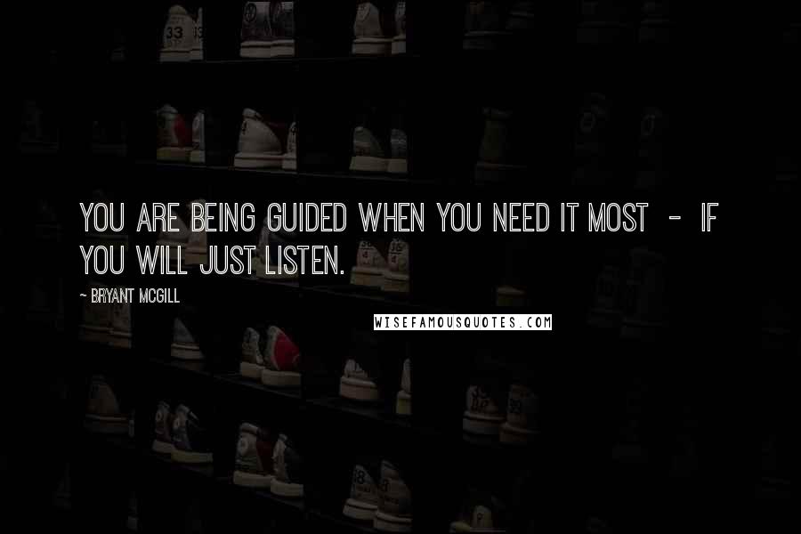 Bryant McGill Quotes: You are being guided when you need it most  -  if you will just listen.