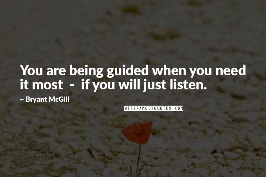 Bryant McGill Quotes: You are being guided when you need it most  -  if you will just listen.