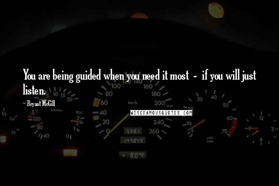 Bryant McGill Quotes: You are being guided when you need it most - if you will just listen.