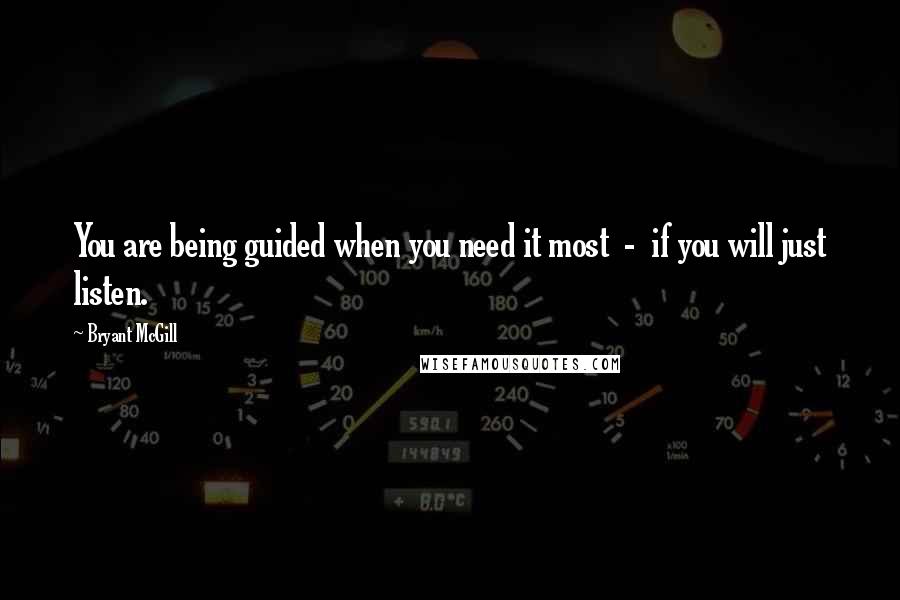 Bryant McGill Quotes: You are being guided when you need it most  -  if you will just listen.