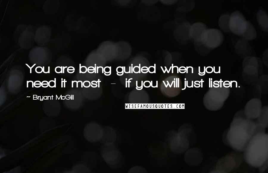 Bryant McGill Quotes: You are being guided when you need it most - if you will just listen.