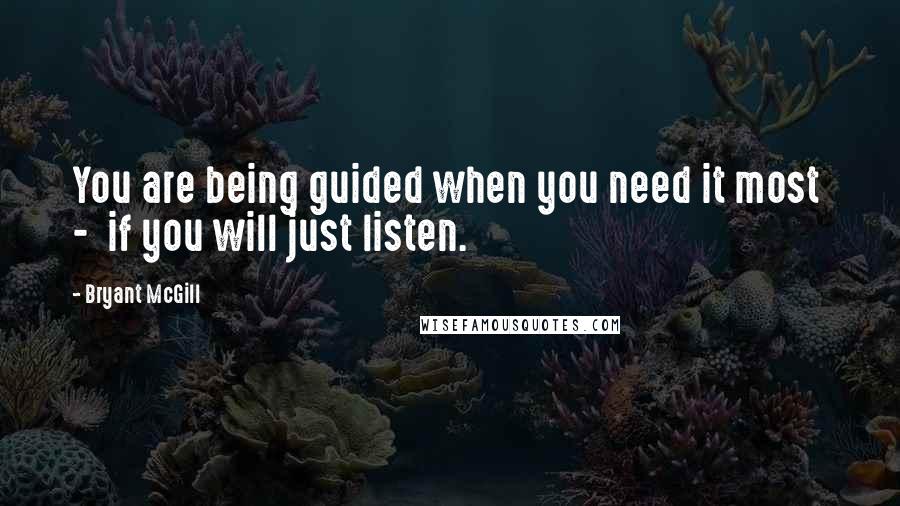 Bryant McGill Quotes: You are being guided when you need it most  -  if you will just listen.