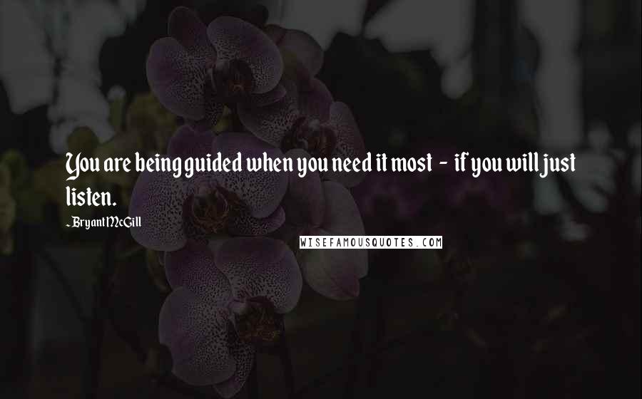 Bryant McGill Quotes: You are being guided when you need it most  -  if you will just listen.