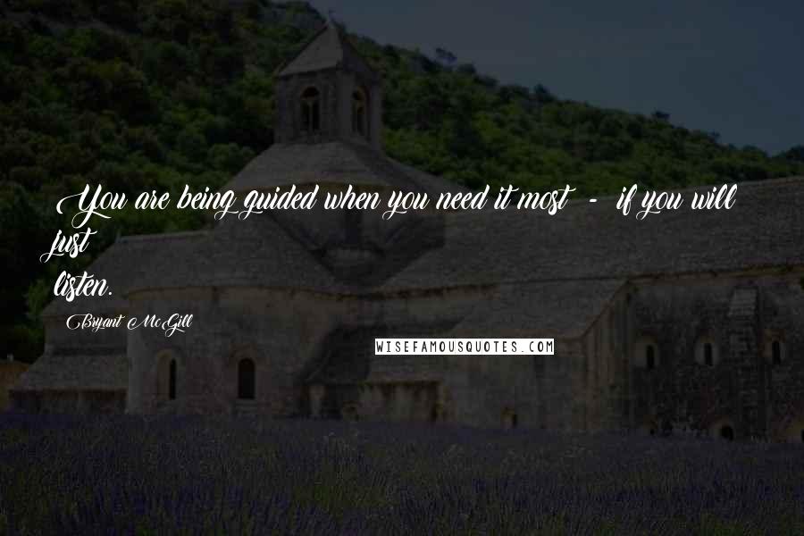 Bryant McGill Quotes: You are being guided when you need it most  -  if you will just listen.