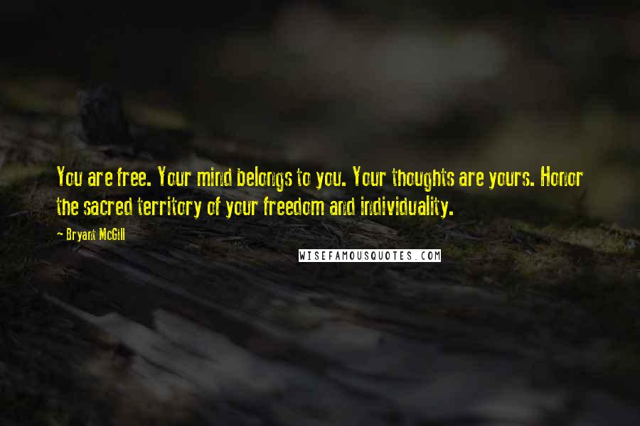 Bryant McGill Quotes: You are free. Your mind belongs to you. Your thoughts are yours. Honor the sacred territory of your freedom and individuality.