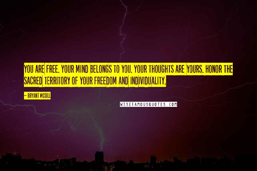 Bryant McGill Quotes: You are free. Your mind belongs to you. Your thoughts are yours. Honor the sacred territory of your freedom and individuality.