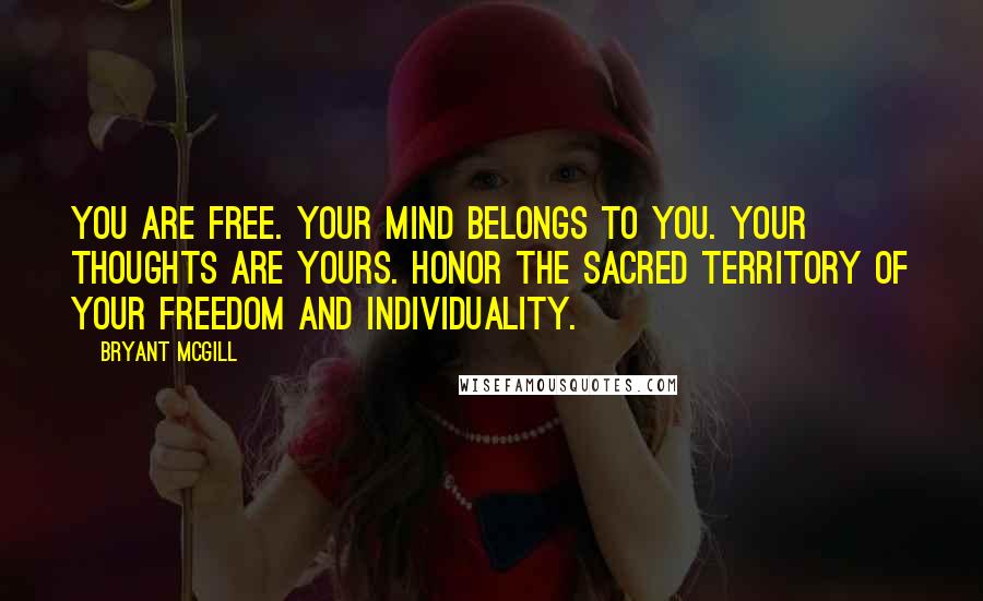 Bryant McGill Quotes: You are free. Your mind belongs to you. Your thoughts are yours. Honor the sacred territory of your freedom and individuality.
