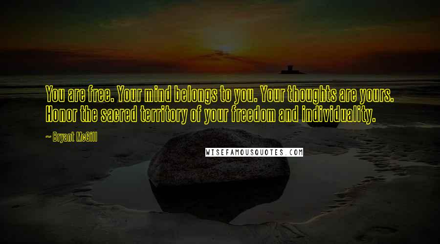 Bryant McGill Quotes: You are free. Your mind belongs to you. Your thoughts are yours. Honor the sacred territory of your freedom and individuality.