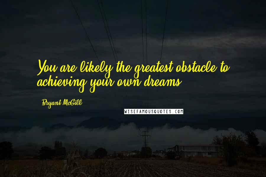 Bryant McGill Quotes: You are likely the greatest obstacle to achieving your own dreams.