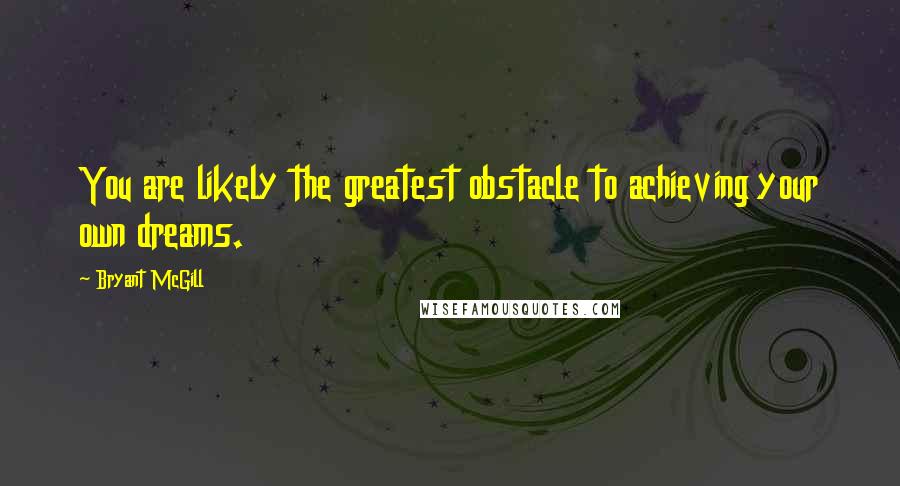 Bryant McGill Quotes: You are likely the greatest obstacle to achieving your own dreams.