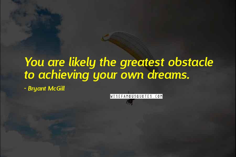 Bryant McGill Quotes: You are likely the greatest obstacle to achieving your own dreams.