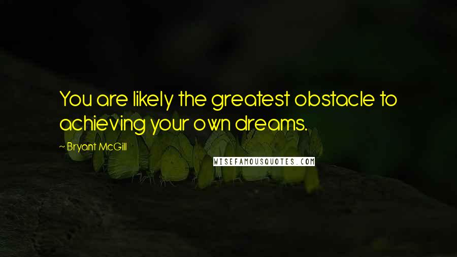 Bryant McGill Quotes: You are likely the greatest obstacle to achieving your own dreams.