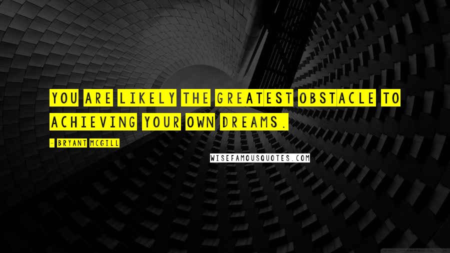 Bryant McGill Quotes: You are likely the greatest obstacle to achieving your own dreams.