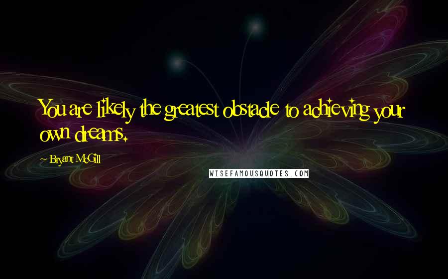 Bryant McGill Quotes: You are likely the greatest obstacle to achieving your own dreams.