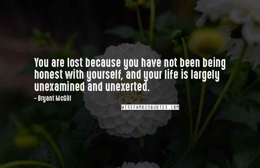 Bryant McGill Quotes: You are lost because you have not been being honest with yourself, and your life is largely unexamined and unexerted.