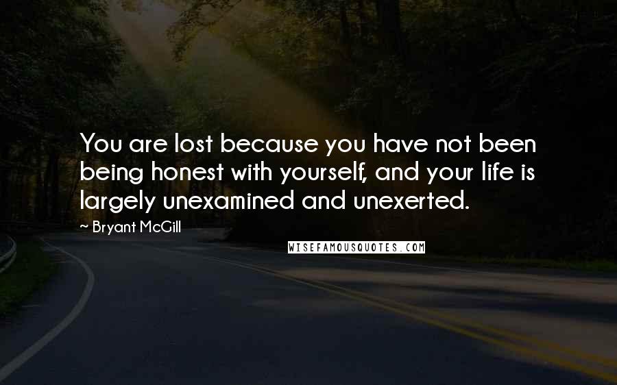 Bryant McGill Quotes: You are lost because you have not been being honest with yourself, and your life is largely unexamined and unexerted.