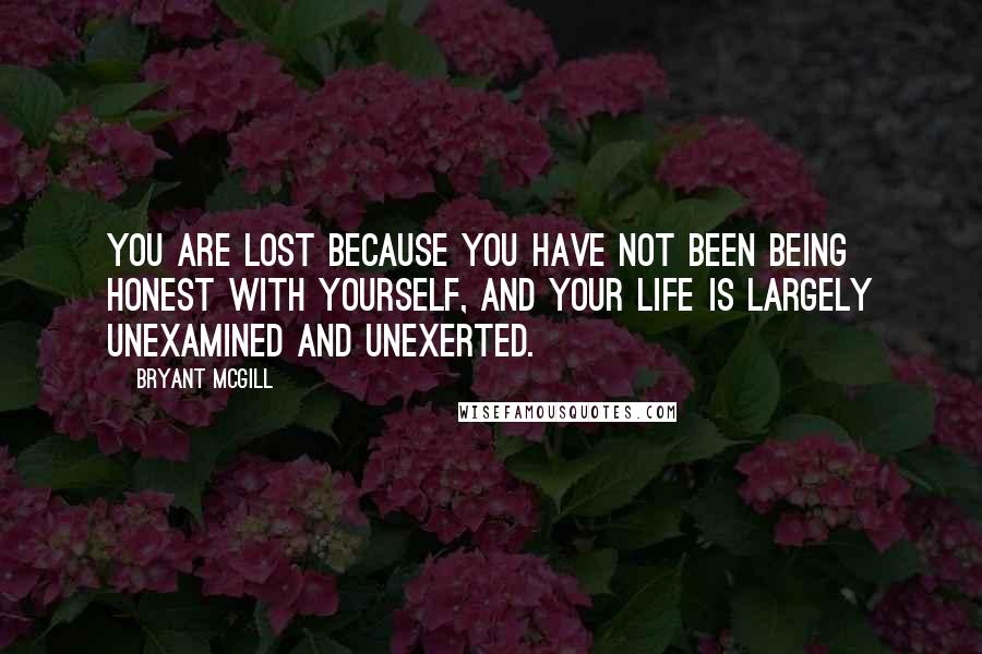 Bryant McGill Quotes: You are lost because you have not been being honest with yourself, and your life is largely unexamined and unexerted.