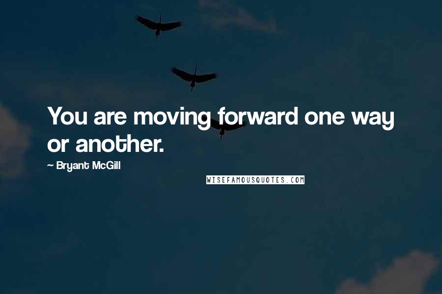 Bryant McGill Quotes: You are moving forward one way or another.