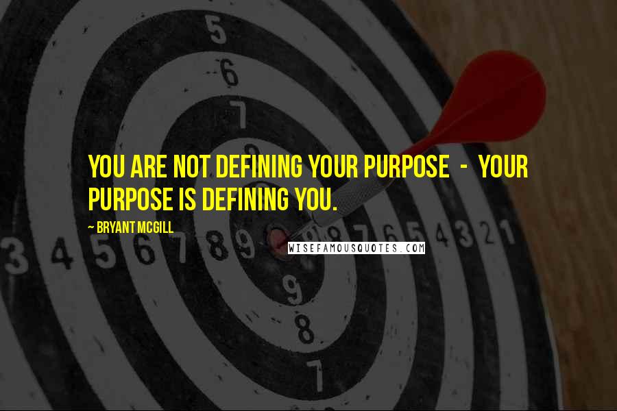 Bryant McGill Quotes: You are not defining your purpose - your purpose is defining you.