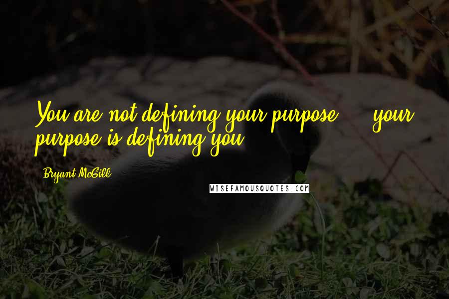 Bryant McGill Quotes: You are not defining your purpose  -  your purpose is defining you.