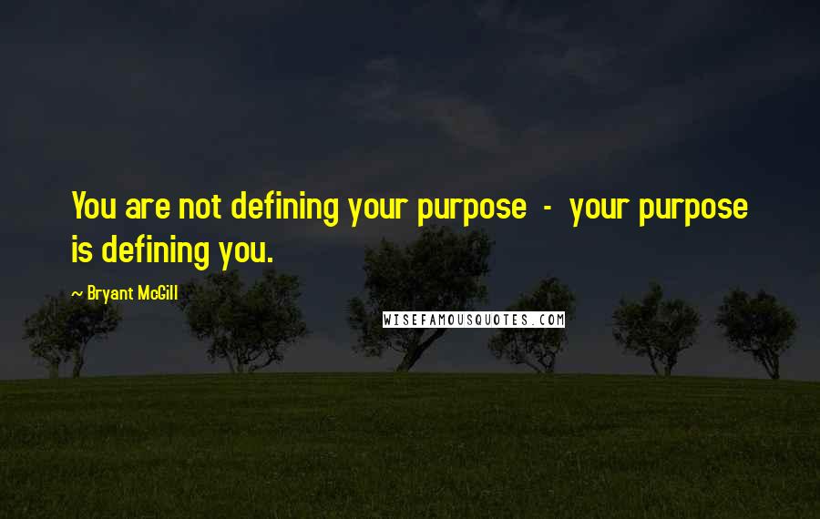 Bryant McGill Quotes: You are not defining your purpose  -  your purpose is defining you.