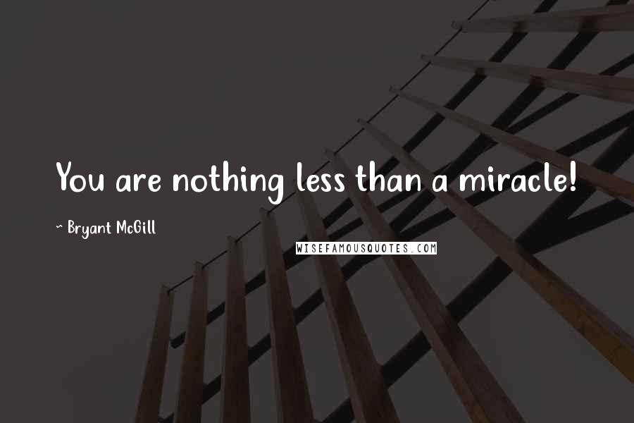 Bryant McGill Quotes: You are nothing less than a miracle!