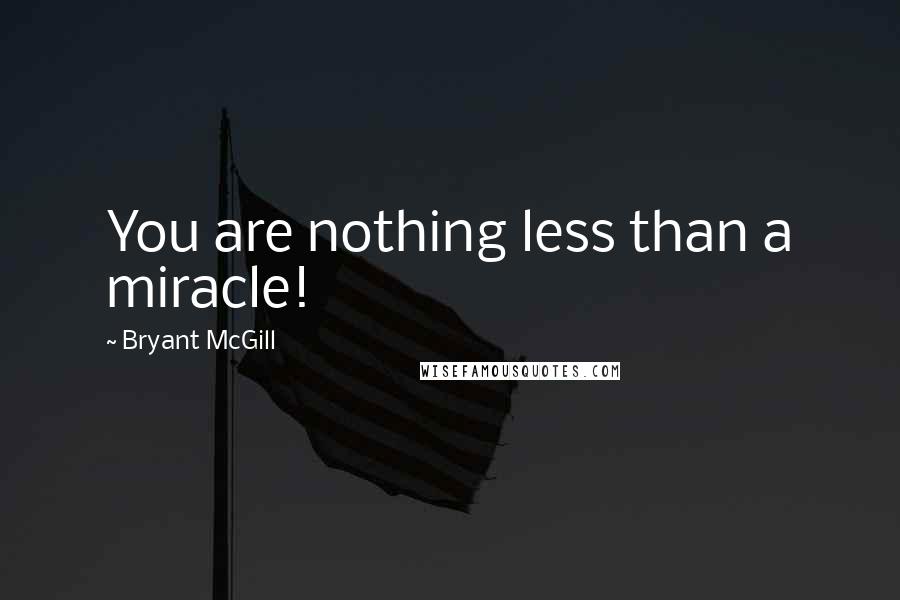 Bryant McGill Quotes: You are nothing less than a miracle!