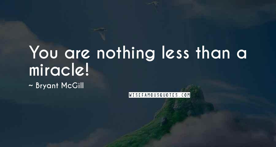 Bryant McGill Quotes: You are nothing less than a miracle!