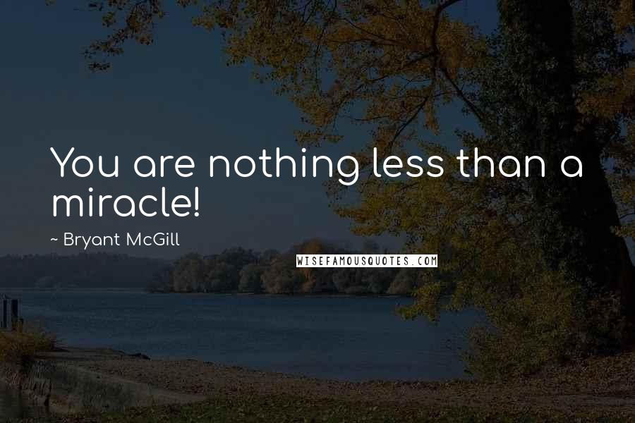 Bryant McGill Quotes: You are nothing less than a miracle!