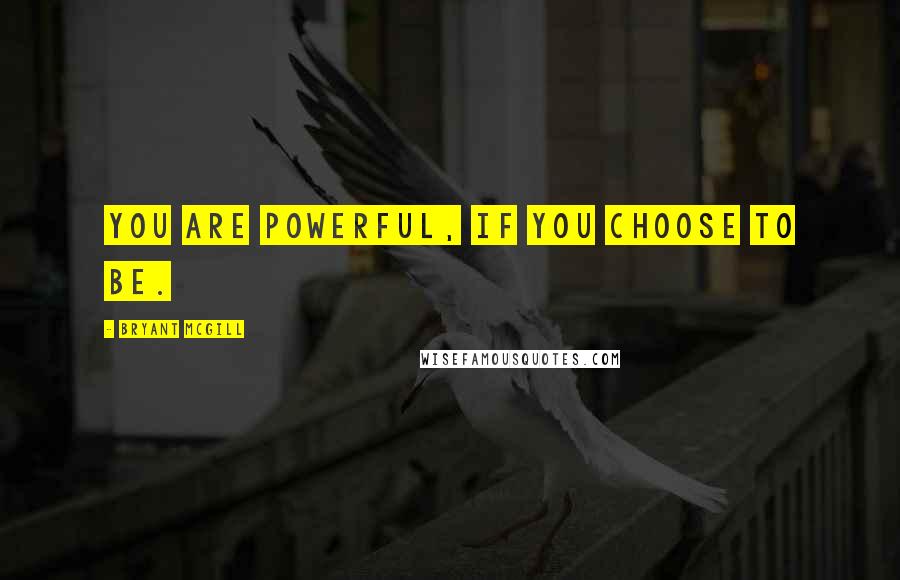 Bryant McGill Quotes: You are powerful, if you choose to be.