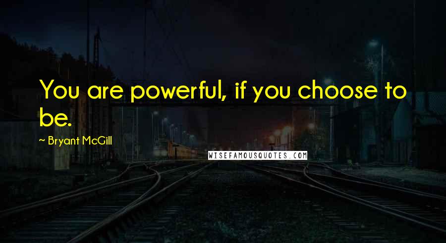 Bryant McGill Quotes: You are powerful, if you choose to be.