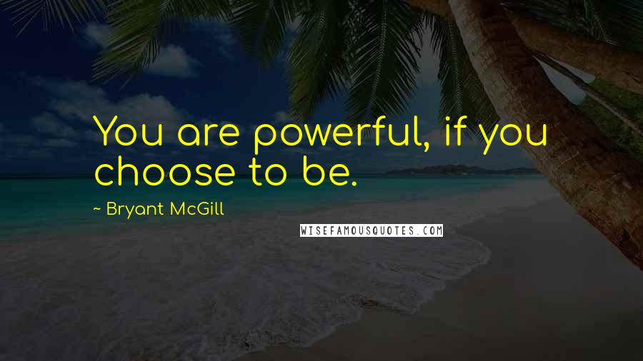 Bryant McGill Quotes: You are powerful, if you choose to be.