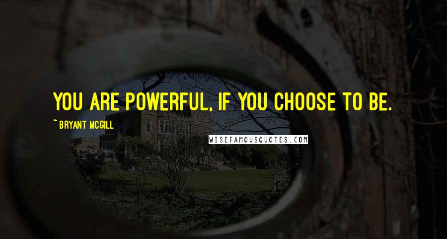 Bryant McGill Quotes: You are powerful, if you choose to be.