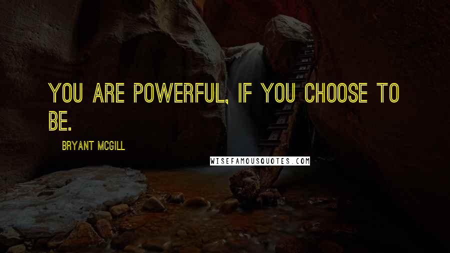 Bryant McGill Quotes: You are powerful, if you choose to be.