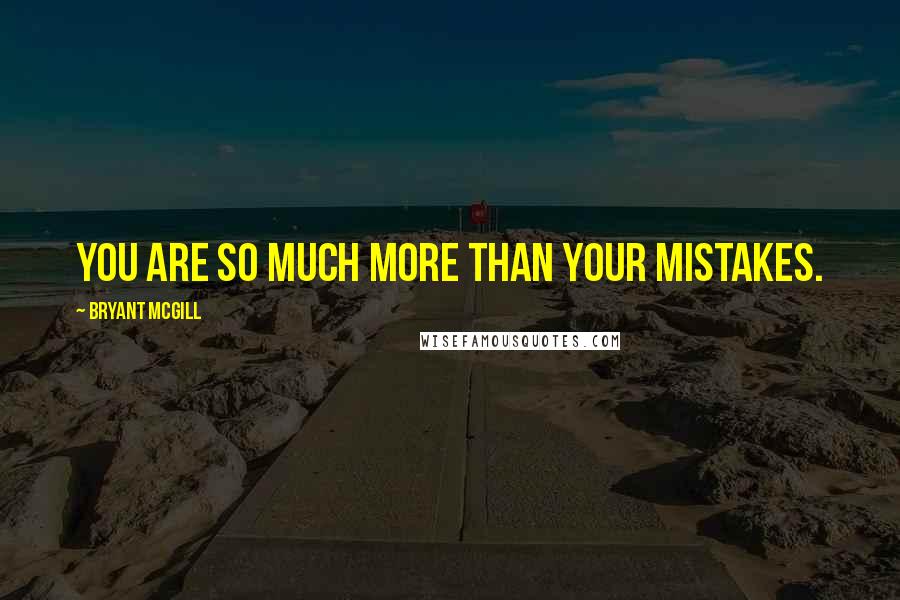 Bryant McGill Quotes: You are so much more than your mistakes.