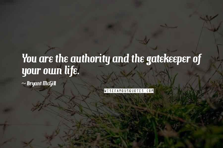 Bryant McGill Quotes: You are the authority and the gatekeeper of your own life.