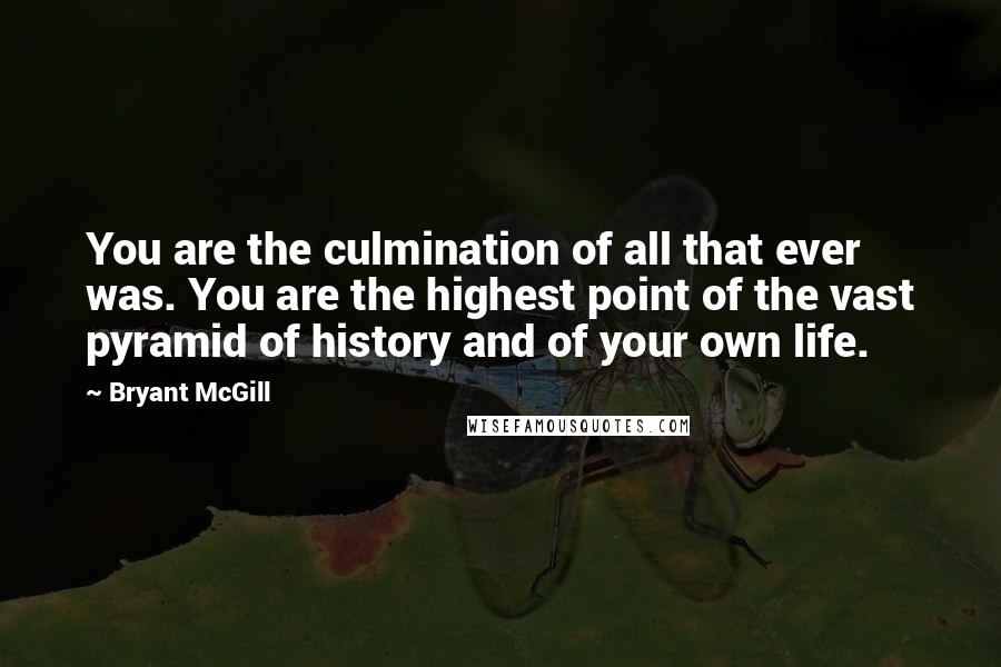 Bryant McGill Quotes: You are the culmination of all that ever was. You are the highest point of the vast pyramid of history and of your own life.