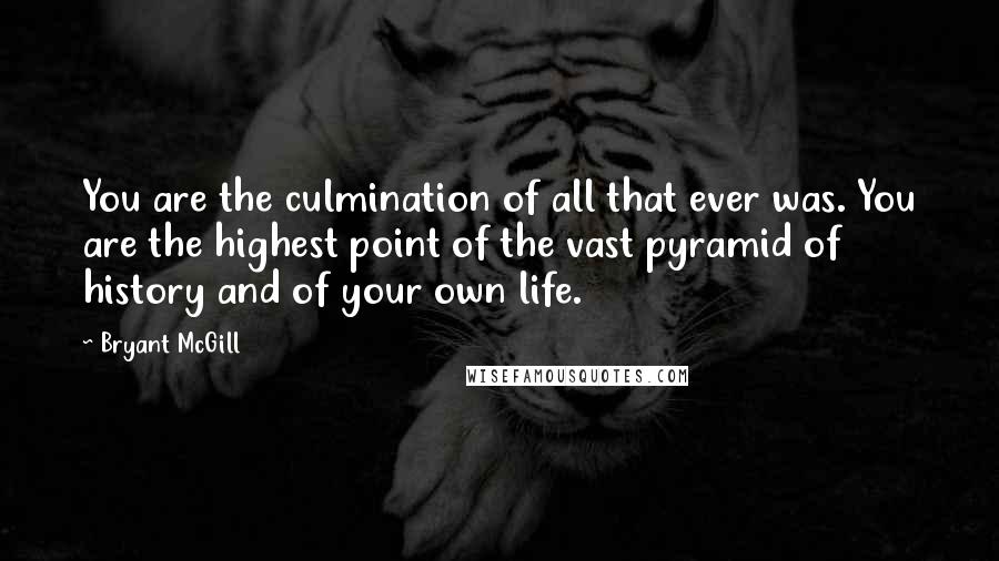 Bryant McGill Quotes: You are the culmination of all that ever was. You are the highest point of the vast pyramid of history and of your own life.