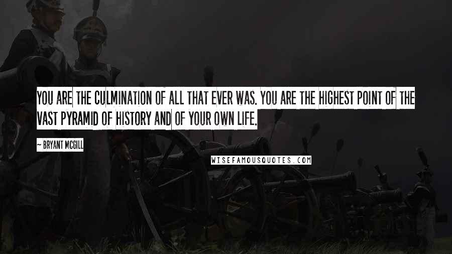 Bryant McGill Quotes: You are the culmination of all that ever was. You are the highest point of the vast pyramid of history and of your own life.