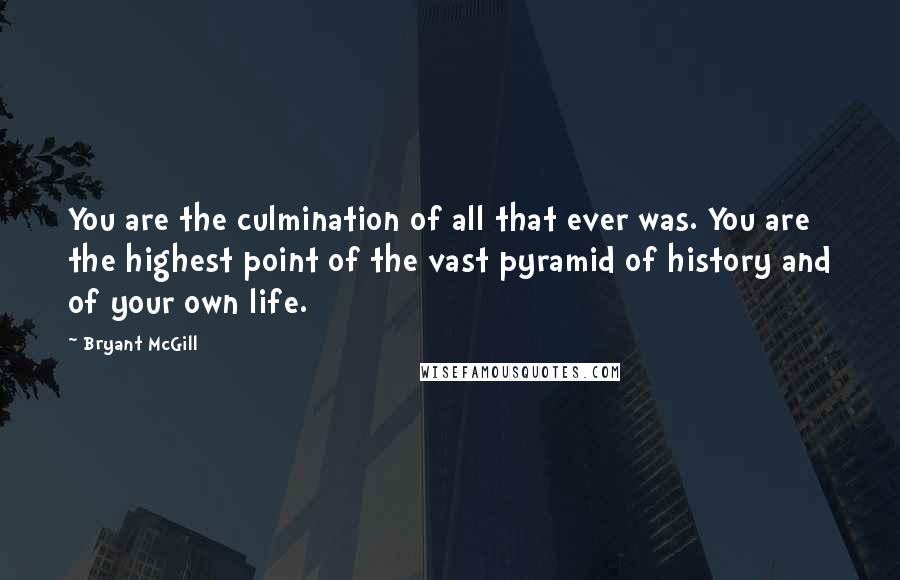 Bryant McGill Quotes: You are the culmination of all that ever was. You are the highest point of the vast pyramid of history and of your own life.