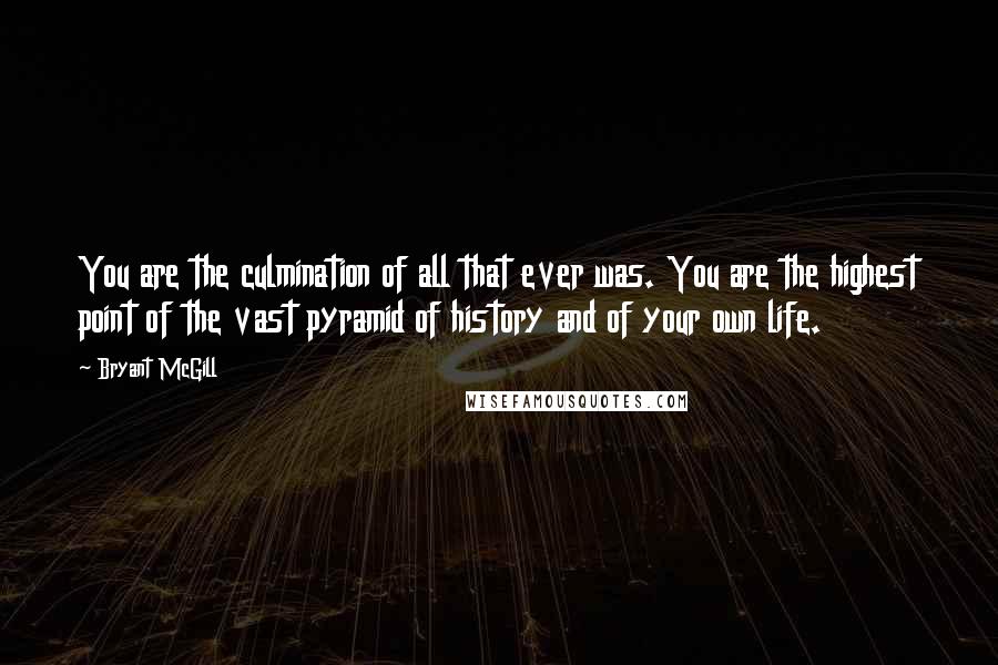 Bryant McGill Quotes: You are the culmination of all that ever was. You are the highest point of the vast pyramid of history and of your own life.