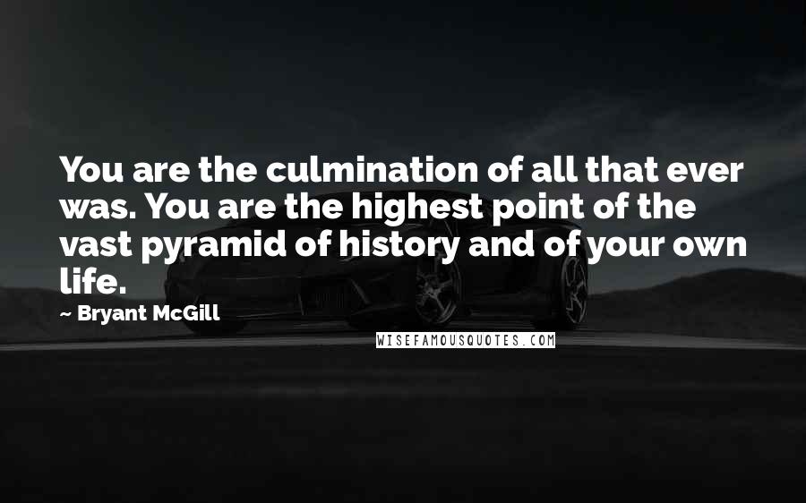 Bryant McGill Quotes: You are the culmination of all that ever was. You are the highest point of the vast pyramid of history and of your own life.