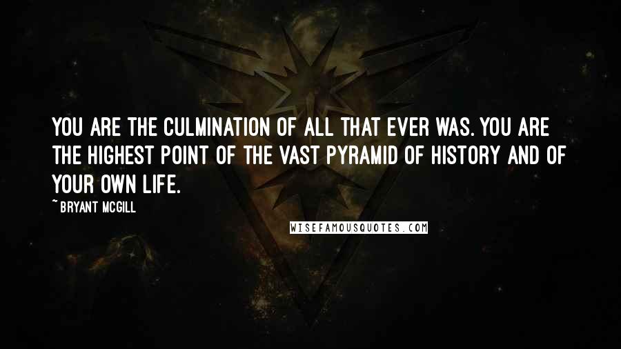 Bryant McGill Quotes: You are the culmination of all that ever was. You are the highest point of the vast pyramid of history and of your own life.