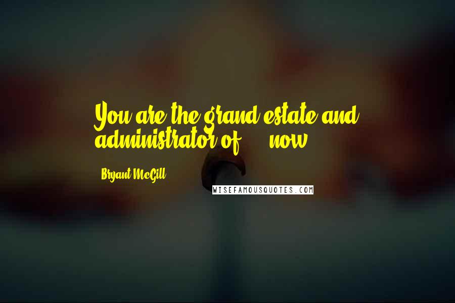 Bryant McGill Quotes: You are the grand estate and administrator of - now.