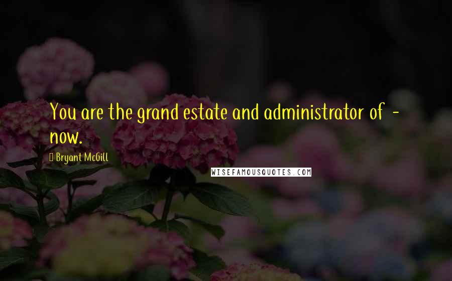 Bryant McGill Quotes: You are the grand estate and administrator of - now.