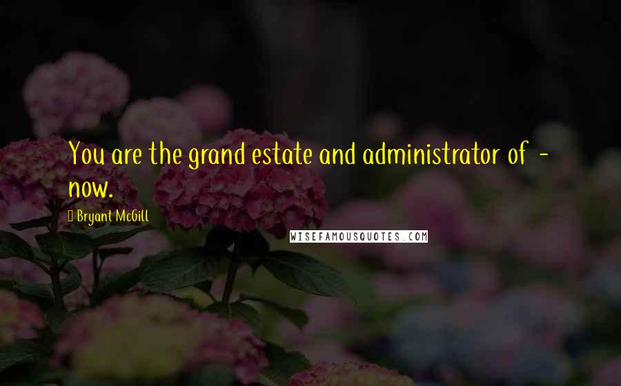 Bryant McGill Quotes: You are the grand estate and administrator of  -  now.