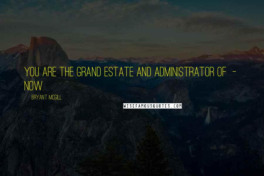 Bryant McGill Quotes: You are the grand estate and administrator of  -  now.