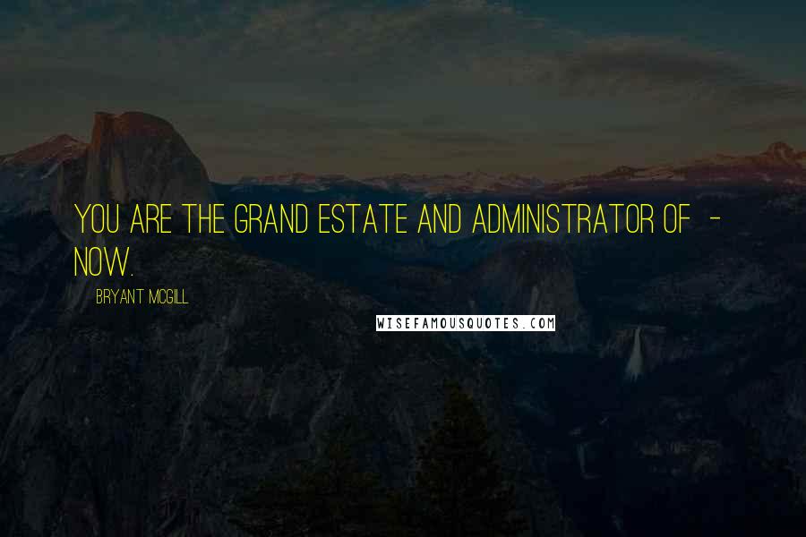 Bryant McGill Quotes: You are the grand estate and administrator of - now.