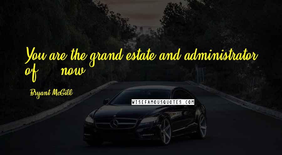 Bryant McGill Quotes: You are the grand estate and administrator of - now.